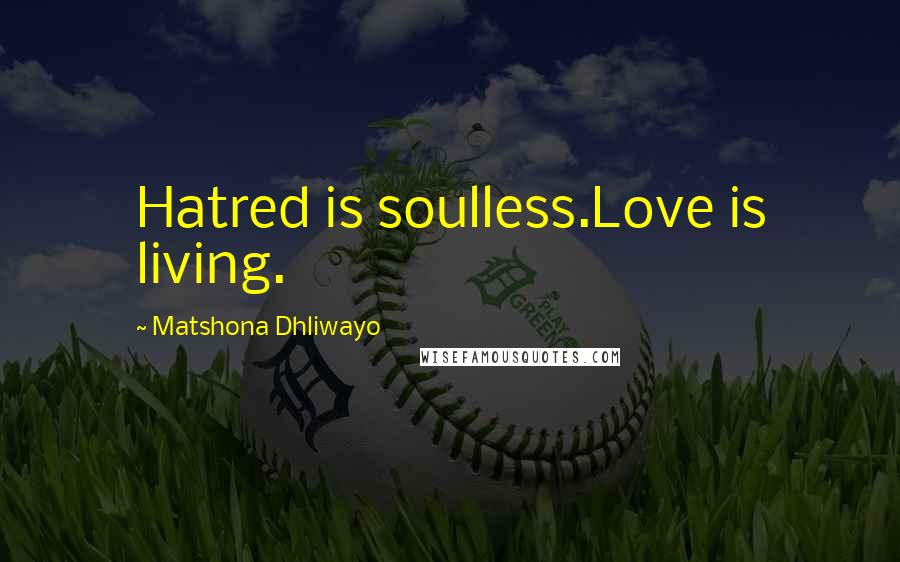 Matshona Dhliwayo Quotes: Hatred is soulless.Love is living.