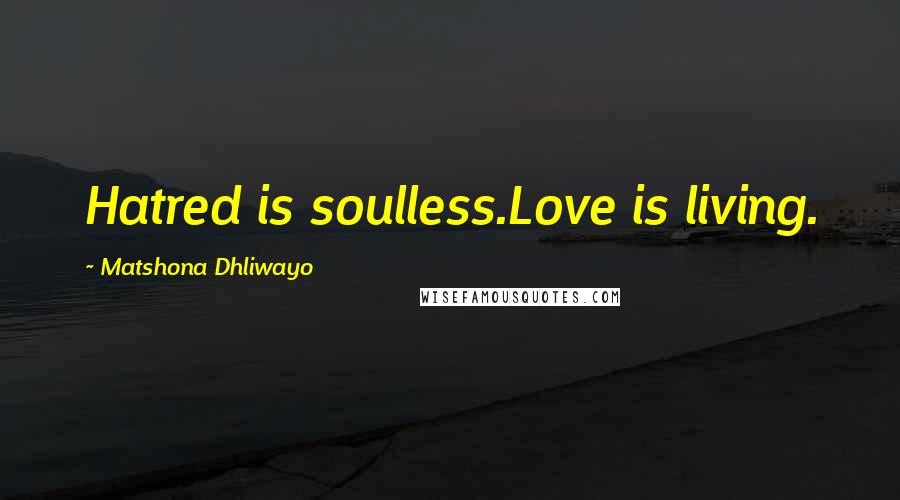 Matshona Dhliwayo Quotes: Hatred is soulless.Love is living.