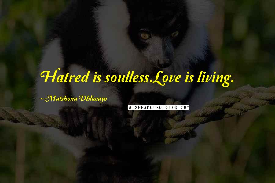 Matshona Dhliwayo Quotes: Hatred is soulless.Love is living.