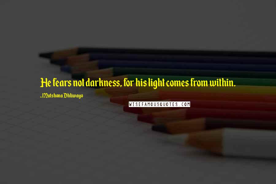 Matshona Dhliwayo Quotes: He fears not darkness, for his light comes from within.