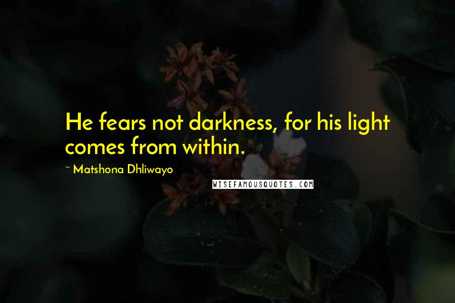 Matshona Dhliwayo Quotes: He fears not darkness, for his light comes from within.