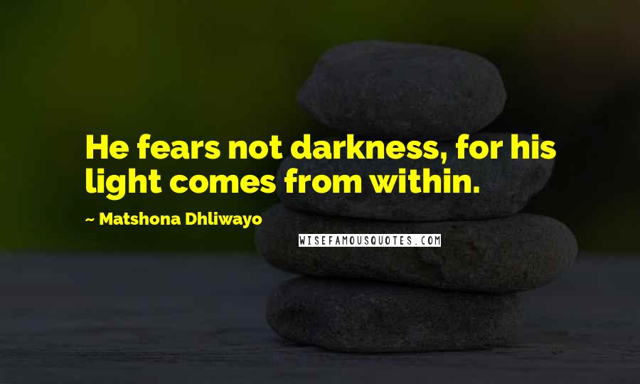 Matshona Dhliwayo Quotes: He fears not darkness, for his light comes from within.