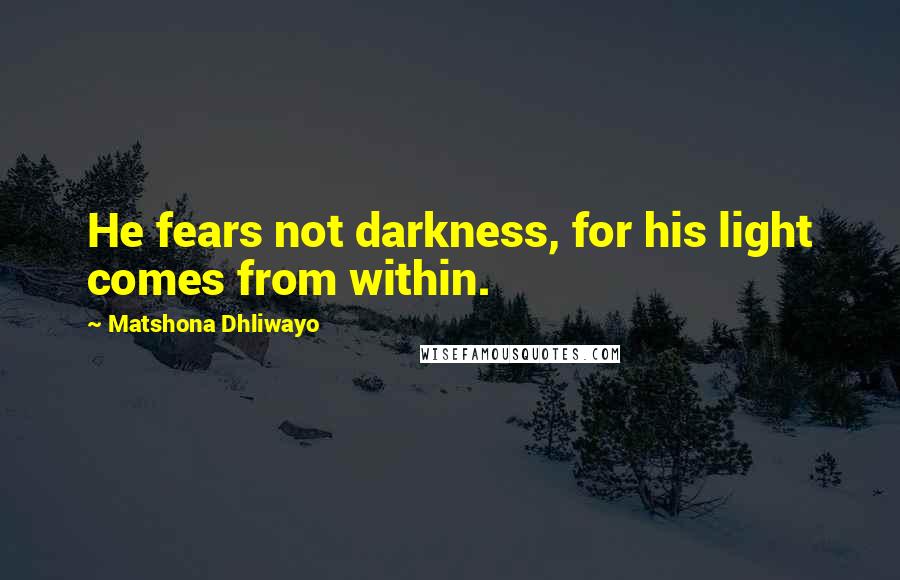 Matshona Dhliwayo Quotes: He fears not darkness, for his light comes from within.