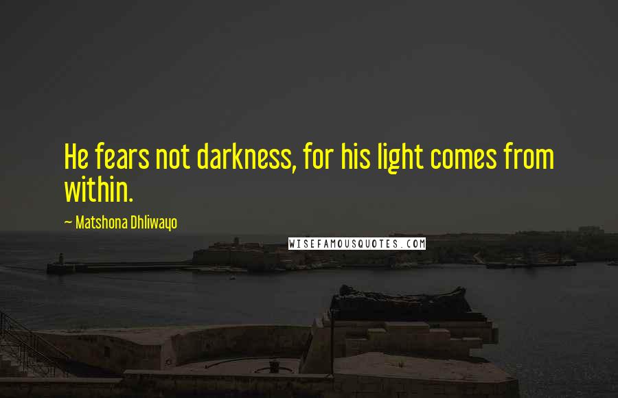 Matshona Dhliwayo Quotes: He fears not darkness, for his light comes from within.