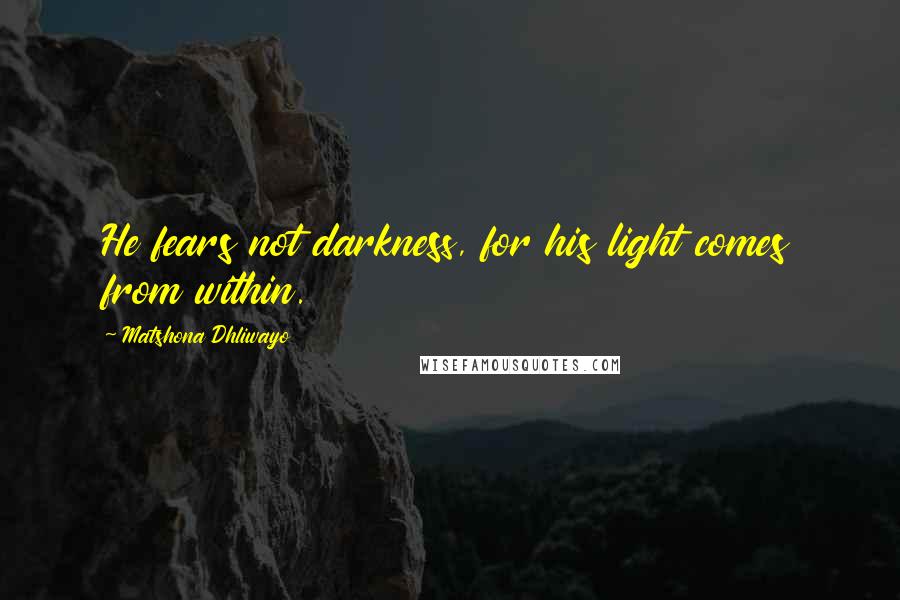 Matshona Dhliwayo Quotes: He fears not darkness, for his light comes from within.