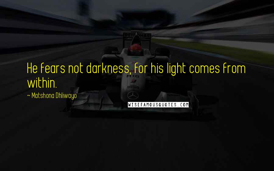 Matshona Dhliwayo Quotes: He fears not darkness, for his light comes from within.