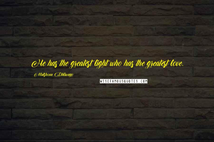 Matshona Dhliwayo Quotes: He has the greatest light who has the greatest love.