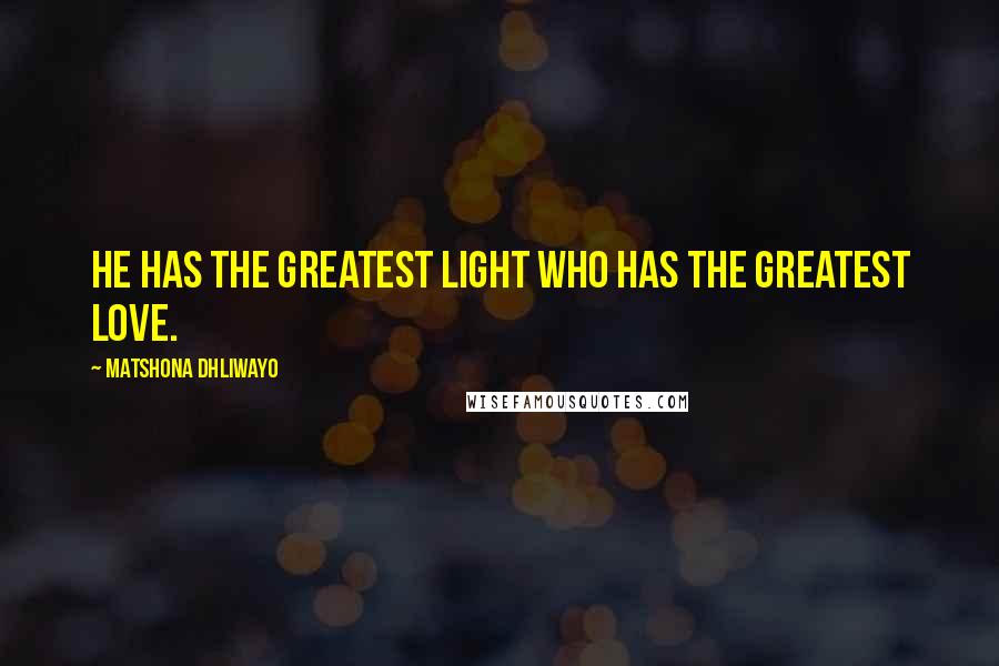 Matshona Dhliwayo Quotes: He has the greatest light who has the greatest love.