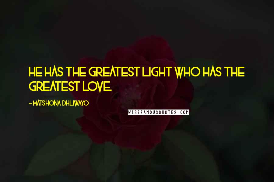 Matshona Dhliwayo Quotes: He has the greatest light who has the greatest love.