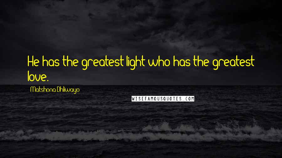 Matshona Dhliwayo Quotes: He has the greatest light who has the greatest love.