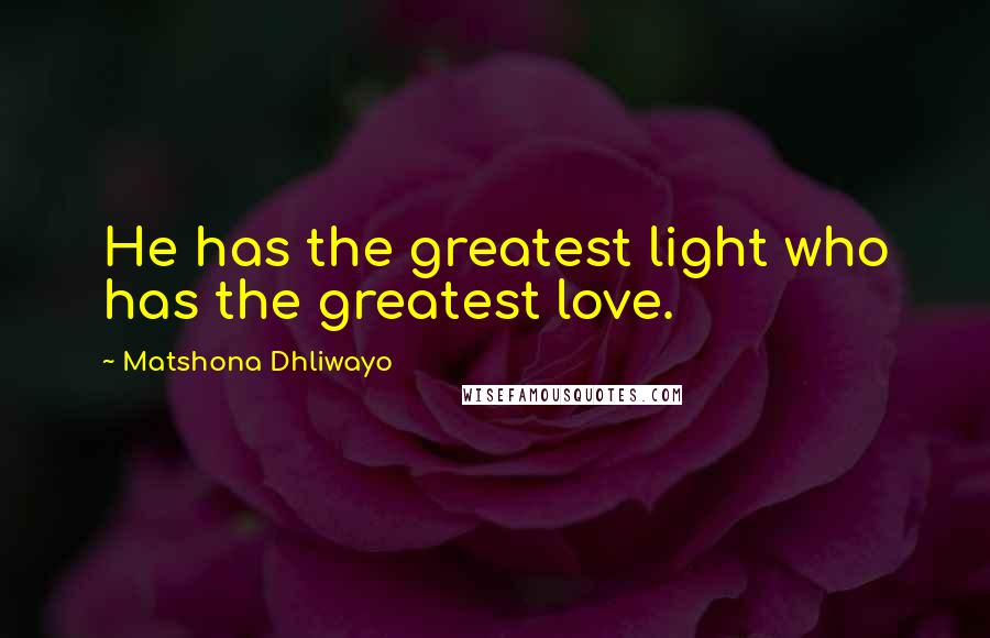 Matshona Dhliwayo Quotes: He has the greatest light who has the greatest love.