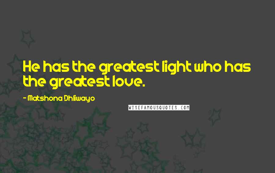 Matshona Dhliwayo Quotes: He has the greatest light who has the greatest love.