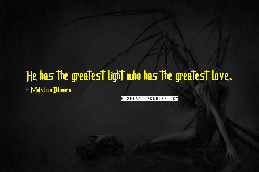 Matshona Dhliwayo Quotes: He has the greatest light who has the greatest love.