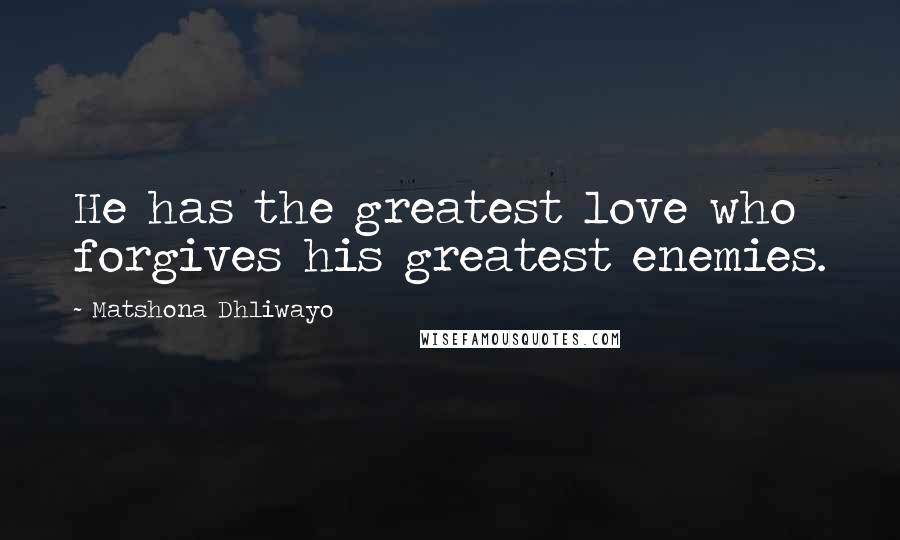Matshona Dhliwayo Quotes: He has the greatest love who forgives his greatest enemies.