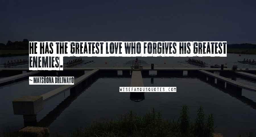 Matshona Dhliwayo Quotes: He has the greatest love who forgives his greatest enemies.