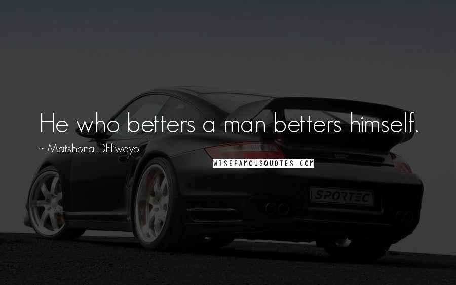Matshona Dhliwayo Quotes: He who betters a man betters himself.