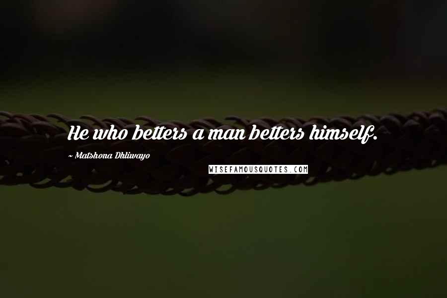 Matshona Dhliwayo Quotes: He who betters a man betters himself.