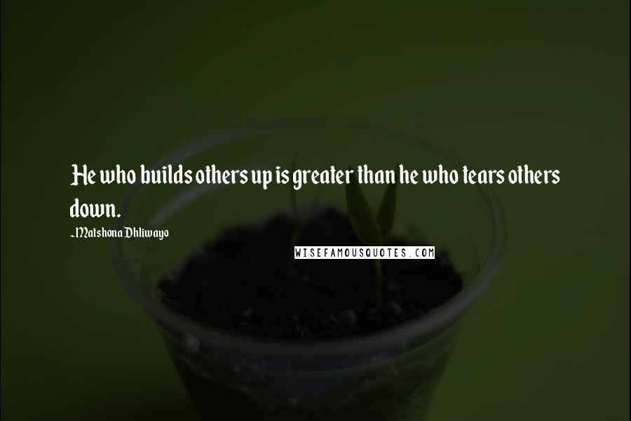 Matshona Dhliwayo Quotes: He who builds others up is greater than he who tears others down.