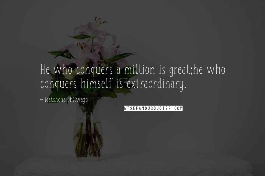 Matshona Dhliwayo Quotes: He who conquers a million is great;he who conquers himself is extraordinary.