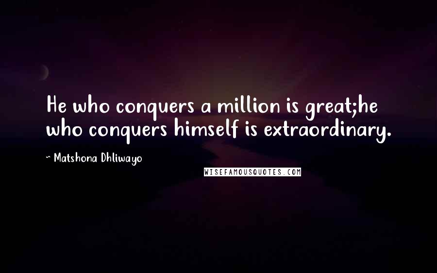 Matshona Dhliwayo Quotes: He who conquers a million is great;he who conquers himself is extraordinary.