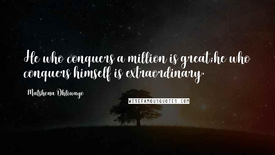 Matshona Dhliwayo Quotes: He who conquers a million is great;he who conquers himself is extraordinary.