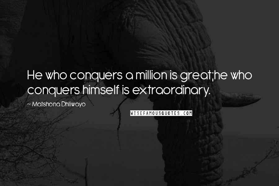 Matshona Dhliwayo Quotes: He who conquers a million is great;he who conquers himself is extraordinary.