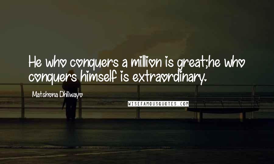 Matshona Dhliwayo Quotes: He who conquers a million is great;he who conquers himself is extraordinary.