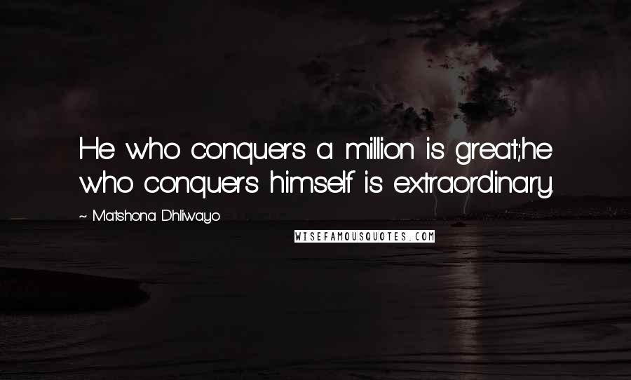 Matshona Dhliwayo Quotes: He who conquers a million is great;he who conquers himself is extraordinary.