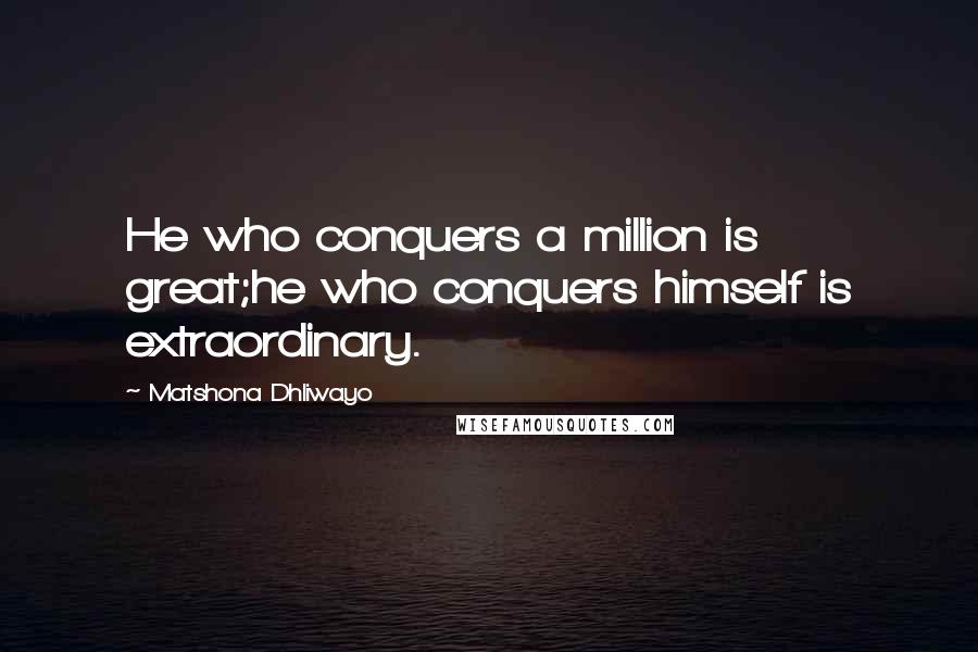 Matshona Dhliwayo Quotes: He who conquers a million is great;he who conquers himself is extraordinary.