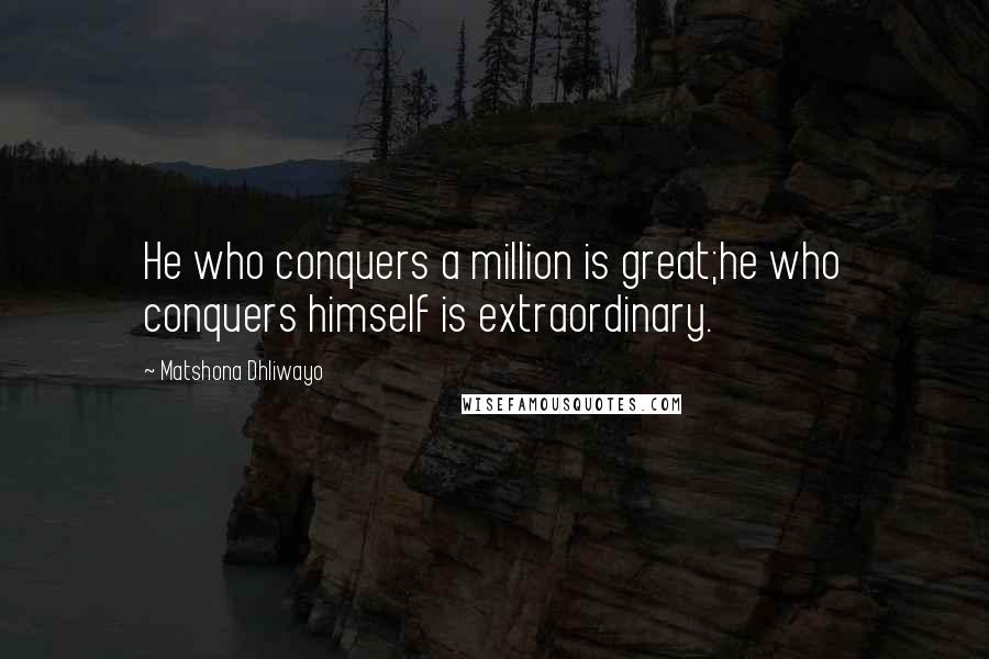 Matshona Dhliwayo Quotes: He who conquers a million is great;he who conquers himself is extraordinary.