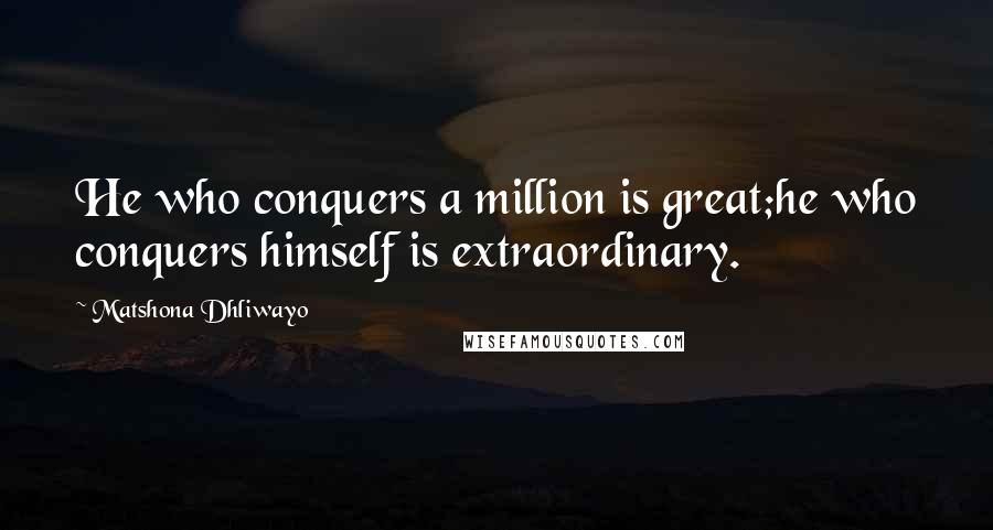 Matshona Dhliwayo Quotes: He who conquers a million is great;he who conquers himself is extraordinary.