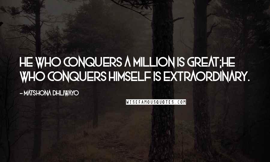 Matshona Dhliwayo Quotes: He who conquers a million is great;he who conquers himself is extraordinary.