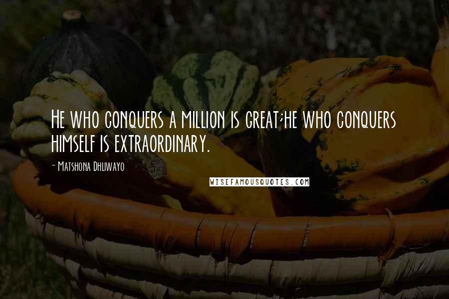 Matshona Dhliwayo Quotes: He who conquers a million is great;he who conquers himself is extraordinary.