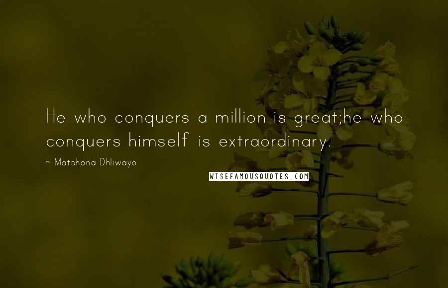 Matshona Dhliwayo Quotes: He who conquers a million is great;he who conquers himself is extraordinary.