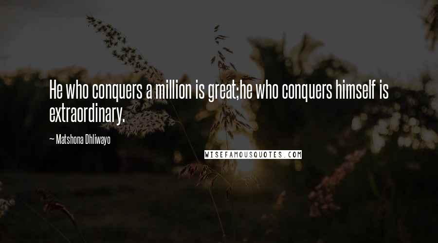 Matshona Dhliwayo Quotes: He who conquers a million is great;he who conquers himself is extraordinary.