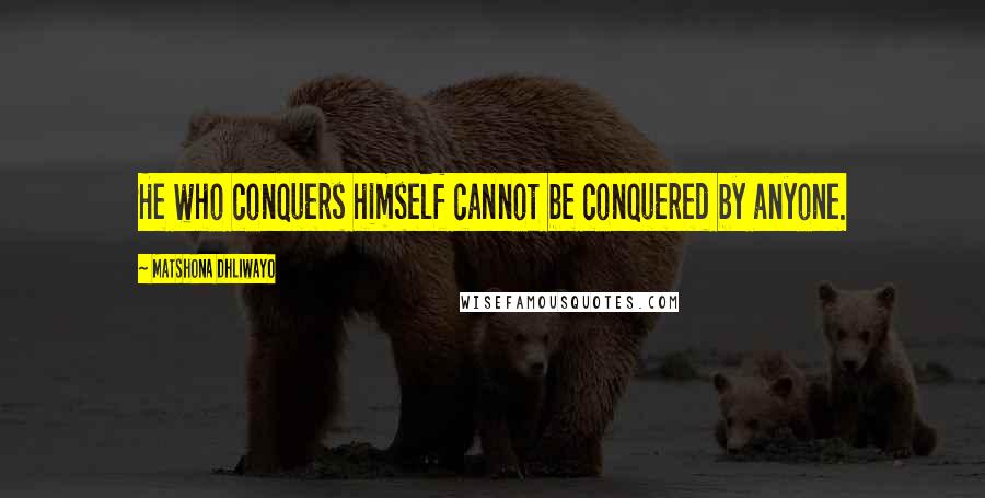 Matshona Dhliwayo Quotes: He who conquers himself cannot be conquered by anyone.