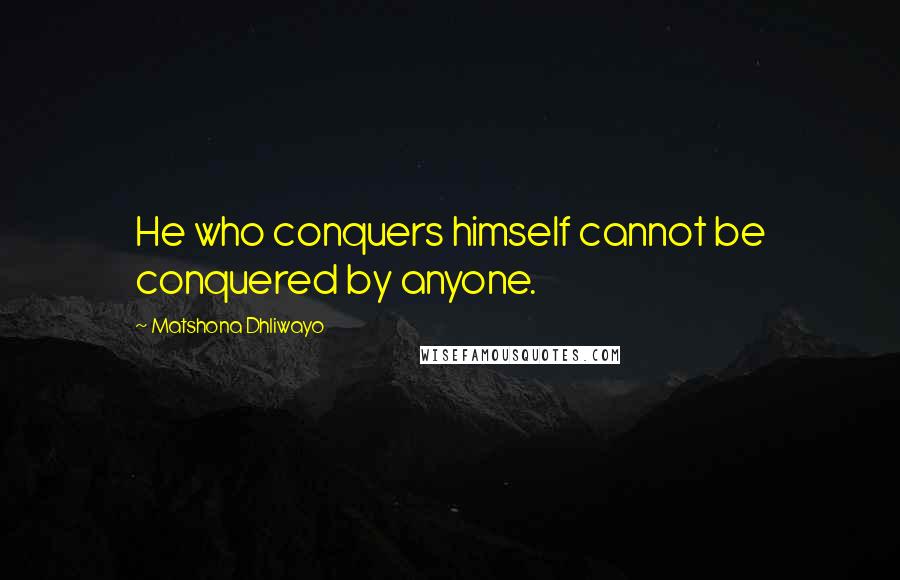 Matshona Dhliwayo Quotes: He who conquers himself cannot be conquered by anyone.
