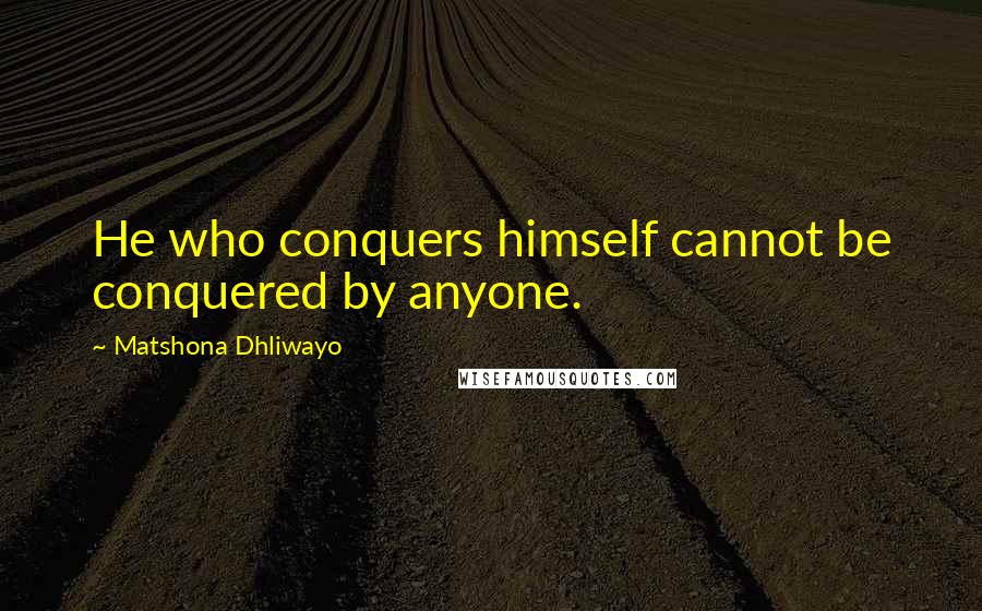 Matshona Dhliwayo Quotes: He who conquers himself cannot be conquered by anyone.