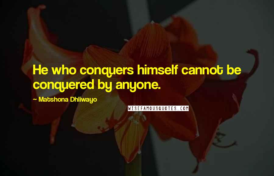 Matshona Dhliwayo Quotes: He who conquers himself cannot be conquered by anyone.
