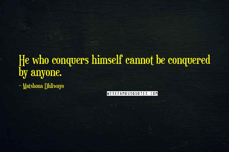 Matshona Dhliwayo Quotes: He who conquers himself cannot be conquered by anyone.