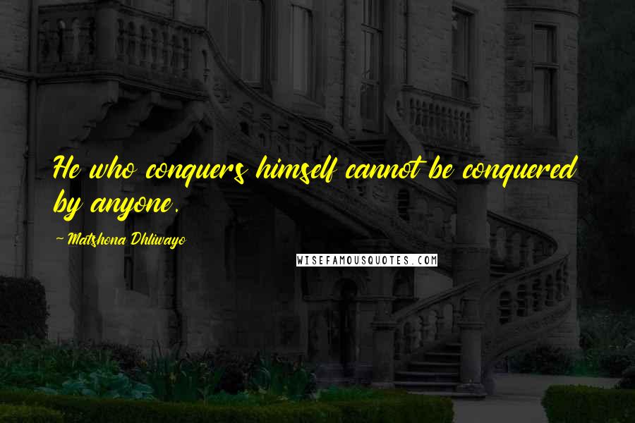 Matshona Dhliwayo Quotes: He who conquers himself cannot be conquered by anyone.