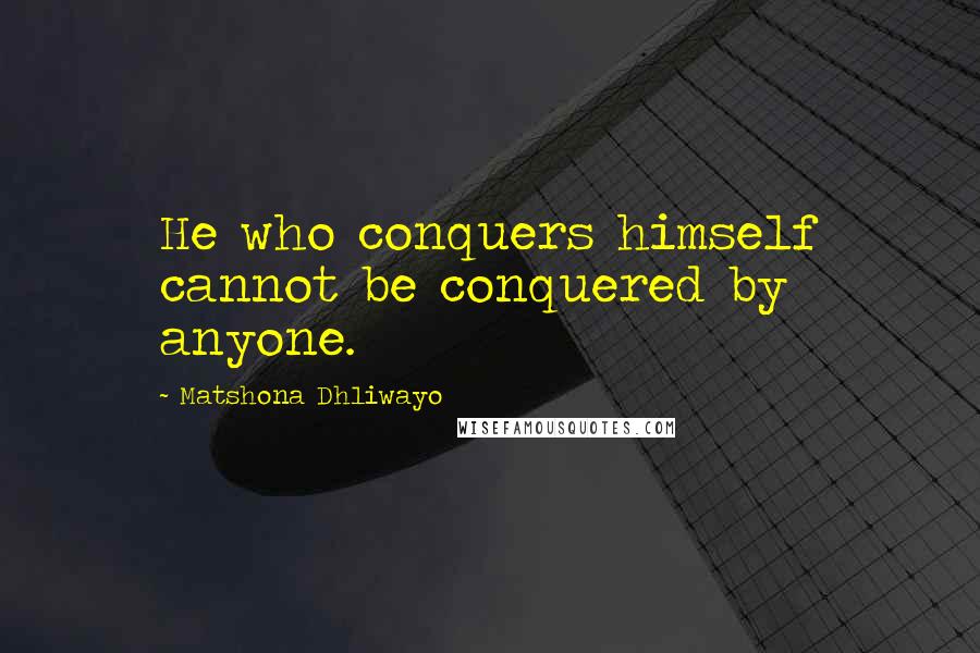 Matshona Dhliwayo Quotes: He who conquers himself cannot be conquered by anyone.