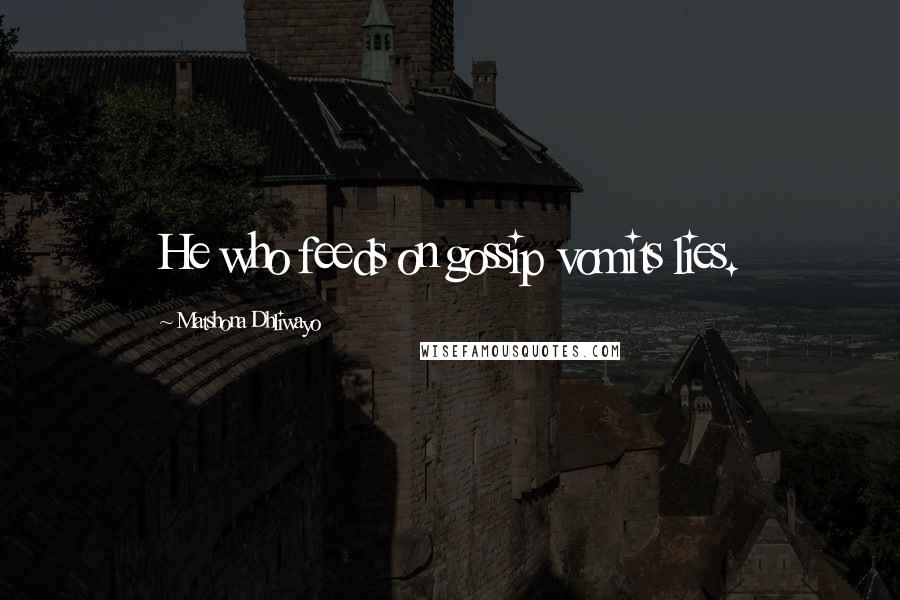 Matshona Dhliwayo Quotes: He who feeds on gossip vomits lies.