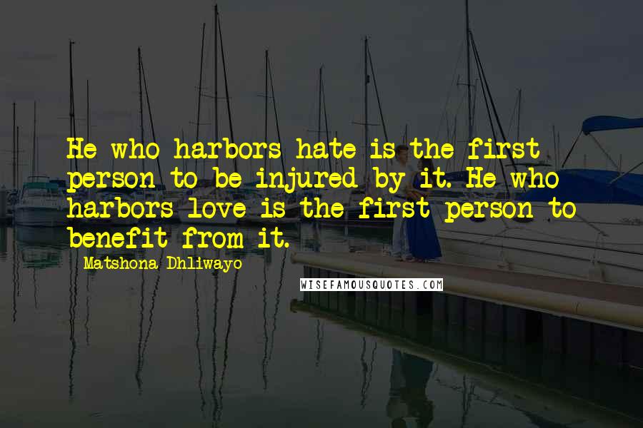 Matshona Dhliwayo Quotes: He who harbors hate is the first person to be injured by it. He who harbors love is the first person to benefit from it.