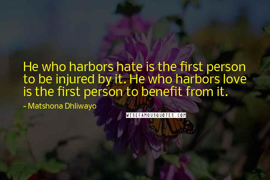 Matshona Dhliwayo Quotes: He who harbors hate is the first person to be injured by it. He who harbors love is the first person to benefit from it.