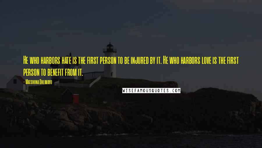 Matshona Dhliwayo Quotes: He who harbors hate is the first person to be injured by it. He who harbors love is the first person to benefit from it.