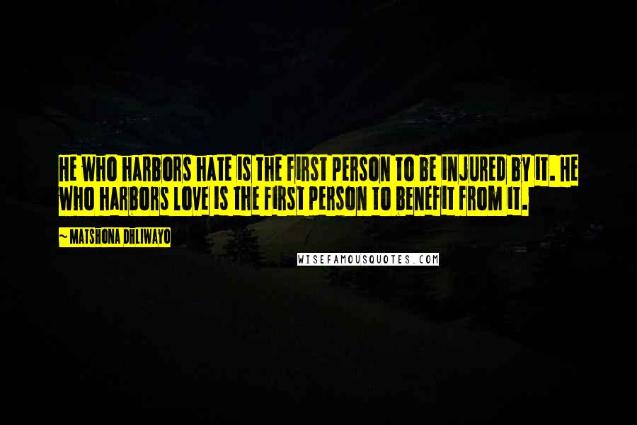 Matshona Dhliwayo Quotes: He who harbors hate is the first person to be injured by it. He who harbors love is the first person to benefit from it.