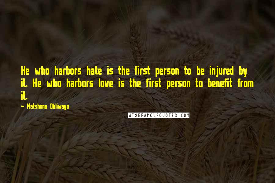 Matshona Dhliwayo Quotes: He who harbors hate is the first person to be injured by it. He who harbors love is the first person to benefit from it.