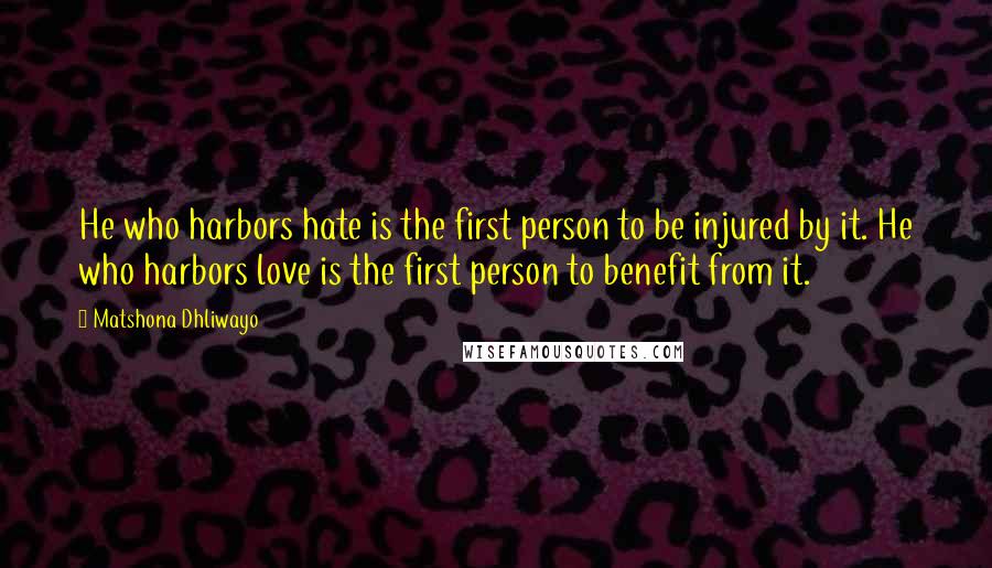 Matshona Dhliwayo Quotes: He who harbors hate is the first person to be injured by it. He who harbors love is the first person to benefit from it.