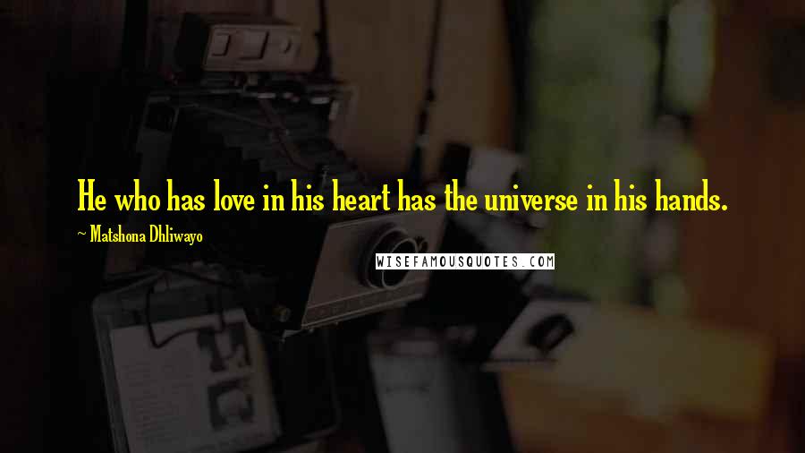 Matshona Dhliwayo Quotes: He who has love in his heart has the universe in his hands.